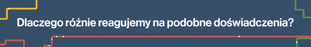 Dlaczego różnie reagujemy na podobne doświadczenia?