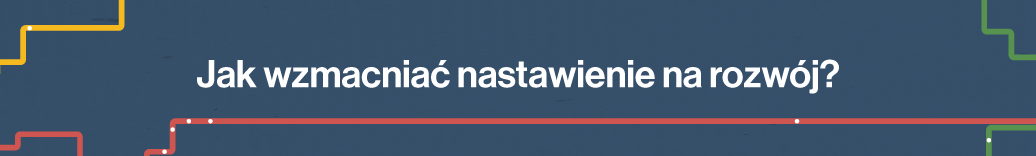 Jak wzmacniać nastawienie na rozwój?